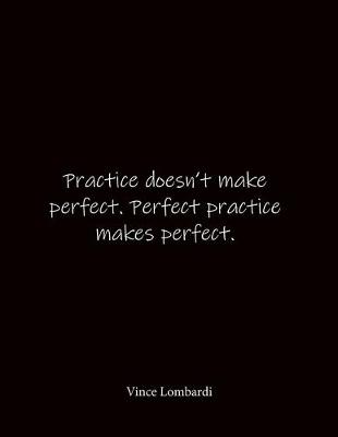 Book cover for Practice doesn't make perfect. Perfect practice makes perfect. Vince Lombardi