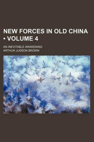 Cover of New Forces in Old China (Volume 4); An Inevitable Awakening