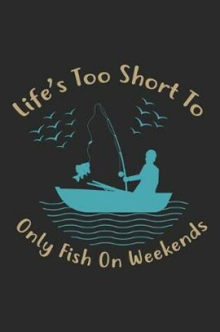 Cover of Life's too short to only fish on weekends