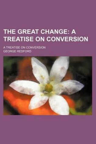 Cover of The Great Change; A Treatise on Conversion. a Treatise on Conversion