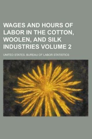 Cover of Wages and Hours of Labor in the Cotton, Woolen, and Silk Industries Volume 2