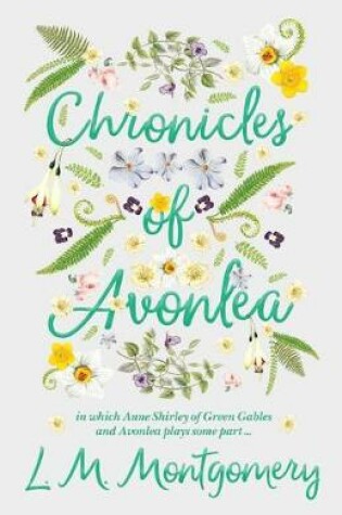 Cover of Chronicles of Avonlea, in Which Anne Shirley of Green Gables and Avonlea Plays Some Part ..