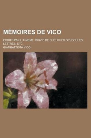 Cover of Memoires de Vico; Ecrits Par Lui-Meme, Suivis de Quelques Opuscules, Lettres, Etc