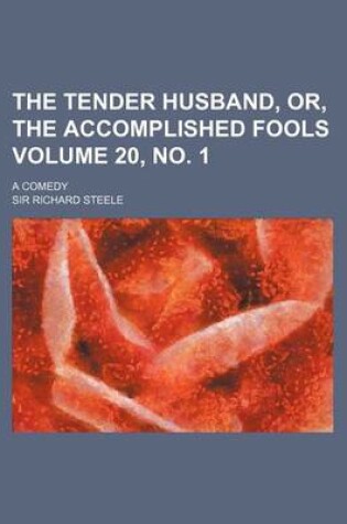 Cover of The Tender Husband, Or, the Accomplished Fools Volume 20, No. 1; A Comedy