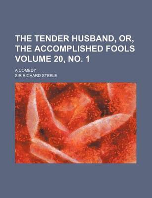 Book cover for The Tender Husband, Or, the Accomplished Fools Volume 20, No. 1; A Comedy