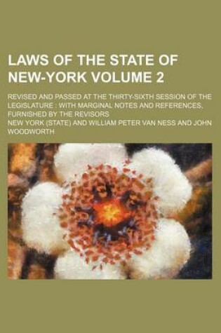 Cover of Laws of the State of New-York Volume 2; Revised and Passed at the Thirty-Sixth Session of the Legislature with Marginal Notes and References, Furnished by the Revisors