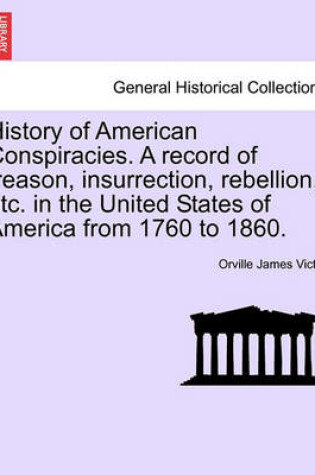 Cover of History of American Conspiracies. a Record of Treason, Insurrection, Rebellion, Etc. in the United States of America from 1760 to 1860.