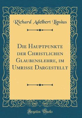 Book cover for Die Hauptpunkte Der Christlichen Glaubenslehre, Im Umrisse Dargestellt (Classic Reprint)