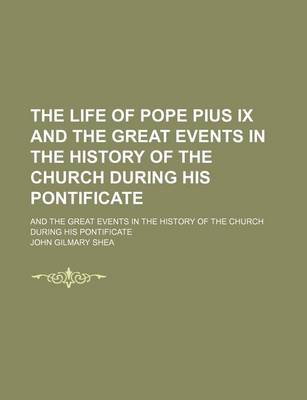 Book cover for The Life of Pope Pius IX and the Great Events in the History of the Church During His Pontificate; And the Great Events in the History of the Church During His Pontificate