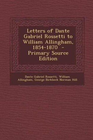Cover of Letters of Dante Gabriel Rossetti to William Allingham, 1854-1870 - Primary Source Edition