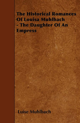 Book cover for The Historical Romances Of Louisa Muhlbach - The Daughter Of An Empress