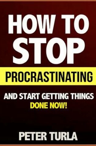 Cover of How to Stop Procrastinating and Start Getting Things Done Now! (Procrastination, Procrastinate, Getting Things Done, Productivity, Effectiveness, Time Management, Smart Goals, Procrastination Book, Self Help Books)