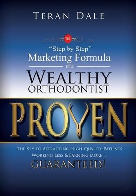 Cover of Proven The "Step-By-Step" Marketing Formula Of A Wealthy Orthodontist... The Key To Attracting Hihg-Quality Patients, Working Less & Earning More ... Guaranteed!