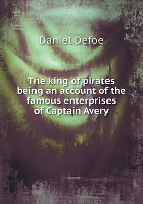 Book cover for The king of pirates being an account of the famous enterprises of Captain Avery