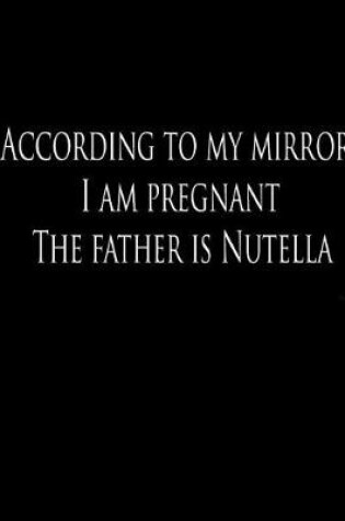 Cover of According to my mirror, I am pregnant. The father is Nutella