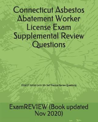 Book cover for Connecticut Asbestos Abatement Worker License Exam Supplemental Review Questions 2016/17 Edition