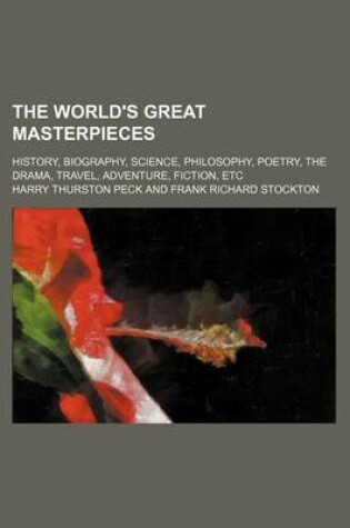 Cover of The World's Great Masterpieces (Volume 18); History, Biography, Science, Philosophy, Poetry, the Drama, Travel, Adventure, Fiction, Etc