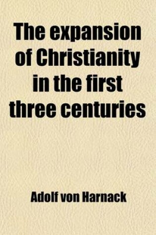 Cover of The Expansion of Christianity in the First Three Centuries (Volume 2); Book III (Cont'd) the Names of Christian Believers. the Organization of the Christian Community. Counter-Movements. Book IV. the Spread of the Christian Religion