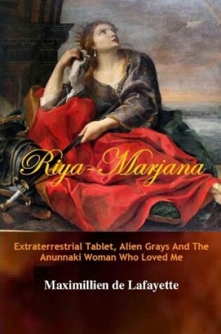 Cover of Riya-Marjana:The Extraterrestrial Tablet, Alien Grays And The Anunnaki Woman Who Loved Me
