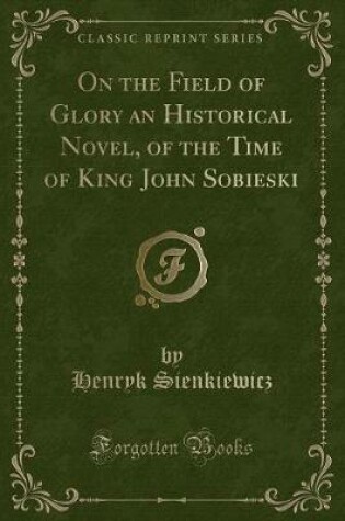 Cover of On the Field of Glory an Historical Novel, of the Time of King John Sobieski (Classic Reprint)