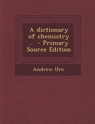 Book cover for A Dictionary of Chemistry .. - Primary Source Edition