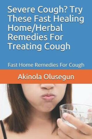 Cover of Severe Cough? Try These Fast Healing Home/Herbal Remedies For Treating Cough