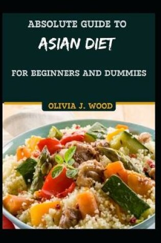 Cover of Absolute Guide To Asian Diet For Beginners And Dummies