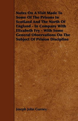 Book cover for Notes On A Visit Made To Some Of The Prisons In Scotland And The North Of England - In Company With Elizabeth Fry - With Some General Observations On The Subject Of Prision Discipline