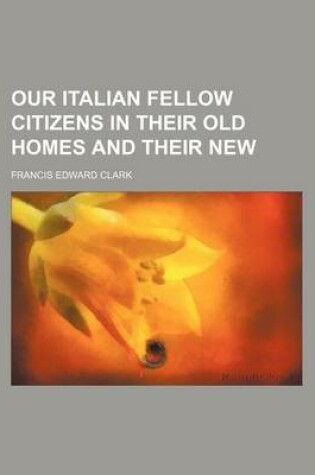 Cover of Our Italian Fellow Citizens in Their Old Homes and Their New