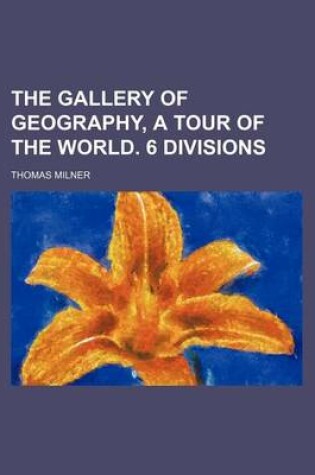 Cover of The Gallery of Geography, a Tour of the World. 6 Divisions