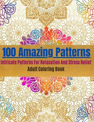 Book cover for 100 Amazing Patterns- Intricate Patterns For Relaxation And Stress Relief