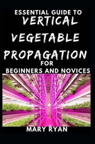 Cover of Quintessential Guide To Vertical Vegetation Propagation For Beginners And Novices