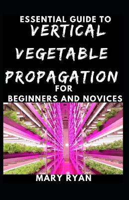 Book cover for Quintessential Guide To Vertical Vegetation Propagation For Beginners And Novices