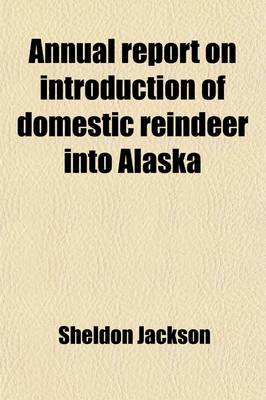 Book cover for Annual Report on Introduction of Domestic Reindeer Into Alaska (Volume 13)