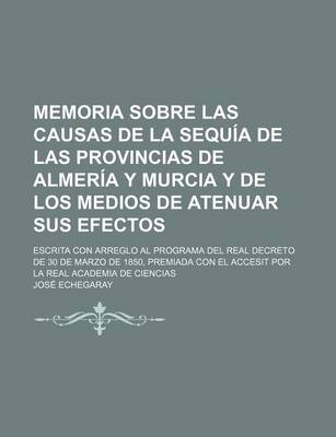 Book cover for Memoria Sobre Las Causas de La Sequia de Las Provincias de Almeria y Murcia y de Los Medios de Atenuar Sus Efectos; Escrita Con Arreglo Al Programa de