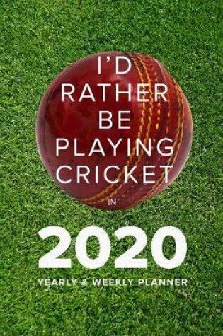 Cover of I'd Rather Be Playing Cricket In 2020 - Yearly And Weekly Planner