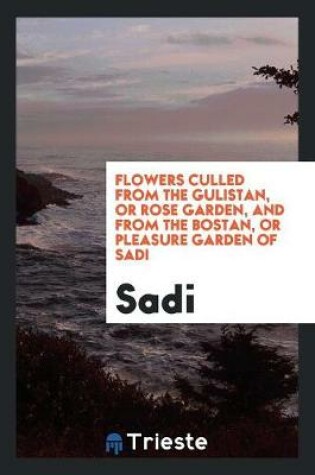 Cover of Flowers Culled from the Gulistan, or Rose Garden, and from the Bostan, or Pleasure Garden of Sadi