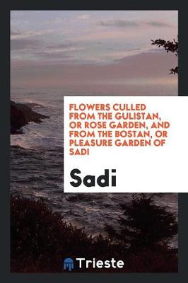 Book cover for Flowers Culled from the Gulistan, or Rose Garden, and from the Bostan, or Pleasure Garden of Sadi