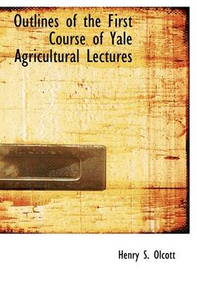 Book cover for Outlines of the First Course of Yale Agricultural Lectures