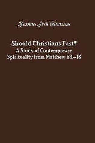 Cover of Should Christians Fast? A Study of Contemporary Spirituality from Matthew 6:1-18