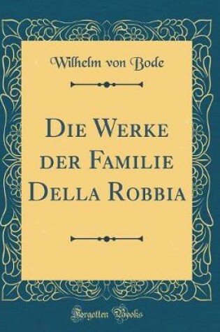 Cover of Die Werke der Familie Della Robbia (Classic Reprint)
