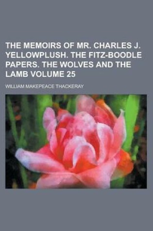 Cover of The Memoirs of Mr. Charles J. Yellowplush. the Fitz-Boodle Papers. the Wolves and the Lamb Volume 25