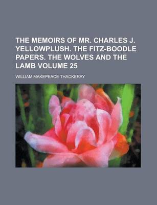 Book cover for The Memoirs of Mr. Charles J. Yellowplush. the Fitz-Boodle Papers. the Wolves and the Lamb Volume 25