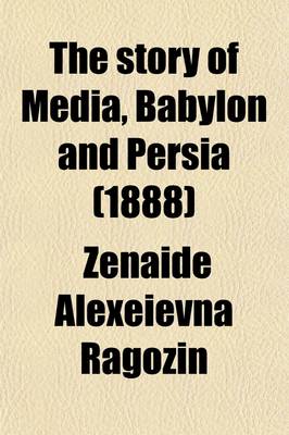 Book cover for The Story of Media, Babylon and Persia; Including a Study of the Zend-Avesta or Religion of Zoroaster from the Fall of Nineveh to the Persian War, (Co