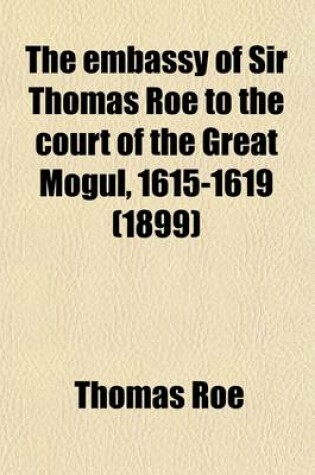 Cover of The Embassy of Sir Thomas Roe to the Court of the Great Mogul, 1615-1619 (Volume 2); As Narrated in His Journal and Correspondence