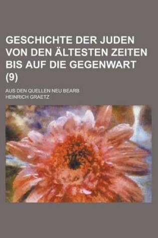 Cover of Geschichte Der Juden Von Den Altesten Zeiten Bis Auf Die Gegenwart; Aus Den Quellen Neu Bearb (9 )