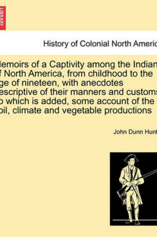 Cover of Memoirs of a Captivity Among the Indians of North America, from Childhood to the Age of Nineteen, with Anecdotes Descriptive of Their Manners and Customs. to Which Is Added, Some Account of the Soil, Climate and Vegetable Productions. Third Edition