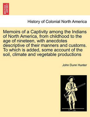 Book cover for Memoirs of a Captivity Among the Indians of North America, from Childhood to the Age of Nineteen, with Anecdotes Descriptive of Their Manners and Customs. to Which Is Added, Some Account of the Soil, Climate and Vegetable Productions. Third Edition