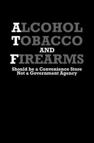 Cover of Alcohol, tobacco and firearms should be a convenience store. Not a government agency