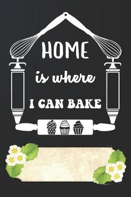 Book cover for Home Is Where I Can Bake Notebook Journal